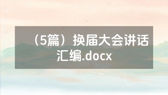 （5篇）换届大会讲话汇编.docx
