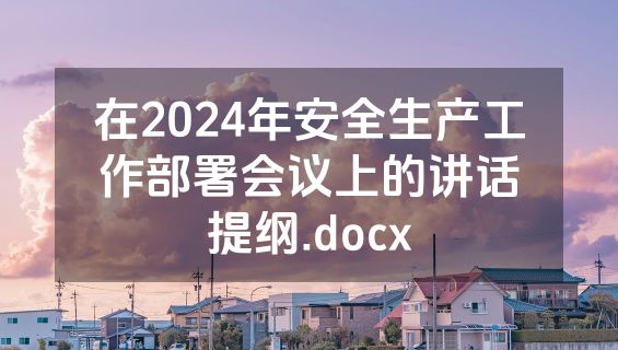 在2024年安全生产工作部署会议上的讲话提纲.docx