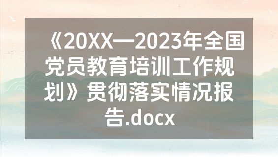 《20XX—2023年全国党员教育培训工作规划》贯彻落实情况报告.docx