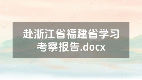 赴浙江省福建省学习考察报告.docx