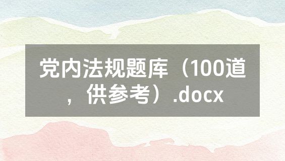 党内法规题库（100道，供参考）.docx