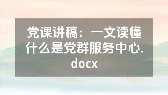 党课讲稿：一文读懂什么是党群服务中心.docx