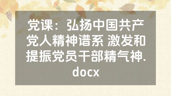 党课：弘扬中国共产党人精神谱系 激发和提振党员干部精气神.docx