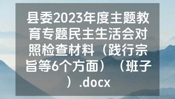 县委2023年度主题教育专题民主生活会对照检查材料（践行宗旨等6个方面）（班子）.docx