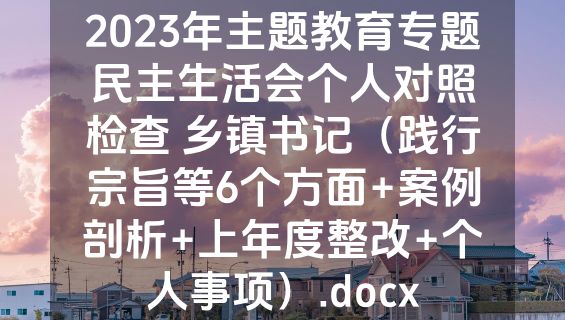 2023年主题教育专题民主生活会个人对照检查 乡镇书记（践行宗旨等6个方面+案例剖析+上年度整改+个人事项）.docx