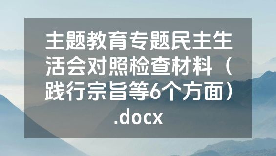 主题教育专题民主生活会对照检查材料（践行宗旨等6个方面）.docx