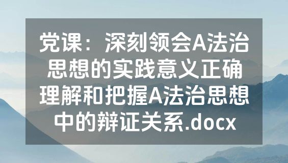 党课：深刻领会A法治思想的实践意义正确理解和把握A法治思想中的辩证关系.docx