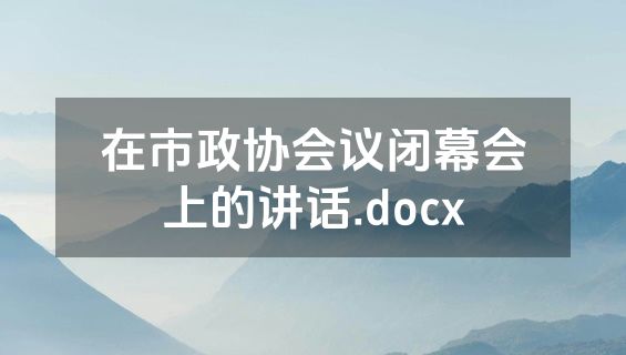 在市政协会议闭幕会上的讲话.docx