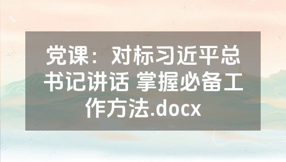党课：对标习近平总书记讲话 掌握必备工作方法.docx