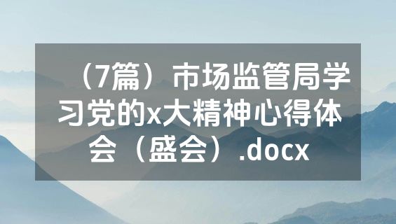 （7篇）市场监管局学习党的x大精神心得体会（盛会）.docx