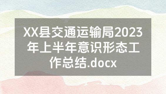 XX县交通运输局2023年上半年意识形态工作总结.docx