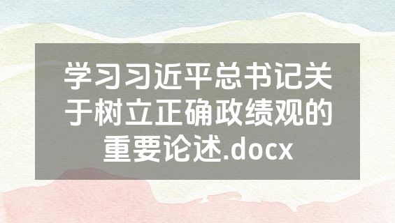 学习习近平总书记关于树立正确政绩观的重要论述.docx