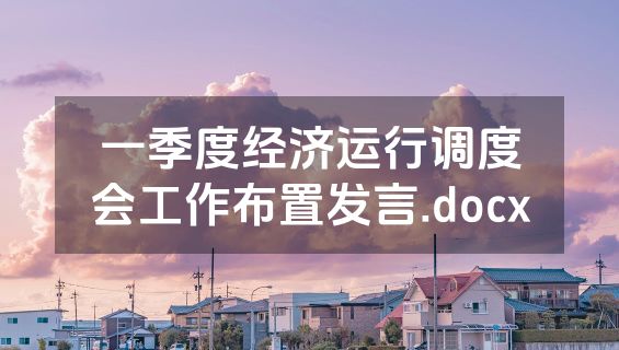 一季度经济运行调度会工作布置发言.docx