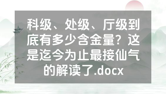 科级、处级、厅级到底有多少含金量？这是迄今为止最接仙气的解读了.docx