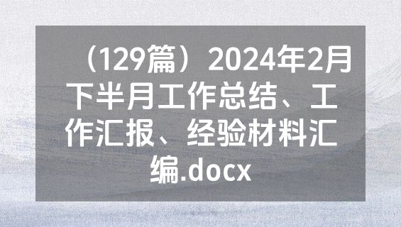 （129篇）2024年2月下半月工作总结、工作汇报、经验材料汇编.docx
