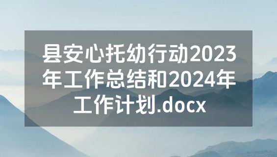 县安心托幼行动2023年工作总结和2024年工作计划.docx