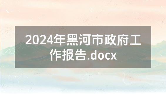 2024年黑河市政府工作报告.docx