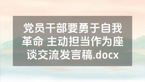 党员干部要勇于自我革命 主动担当作为座谈交流发言稿.docx