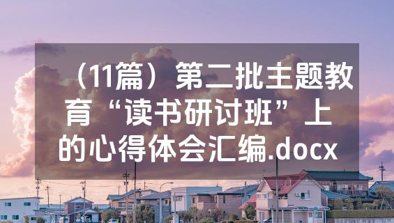 （11篇）第二批主题教育“读书研讨班”上的心得体会汇编.docx