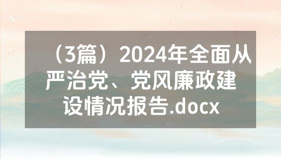 （3篇）2024年全面从严治党、党风廉政建设情况报告.docx