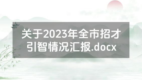 关于2023年全市招才引智情况汇报.docx