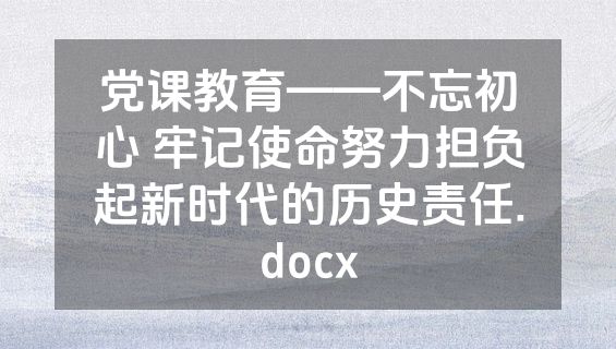 党课教育——不忘初心 牢记使命努力担负起新时代的历史责任.docx