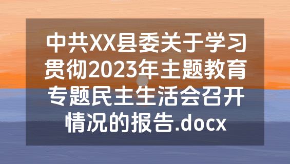 中共XX县委关于学习贯彻2023年主题教育专题民主生活会召开情况的报告.docx