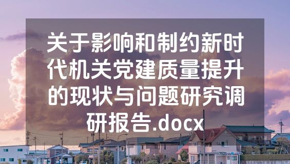 关于影响和制约新时代机关党建质量提升的现状与问题研究调研报告.docx