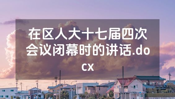 在区人大十七届四次会议闭幕时的讲话.docx