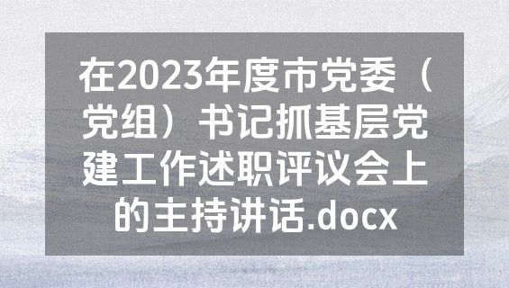 在2023年度市党委（党组）书记抓基层党建工作述职评议会上的主持讲话.docx
