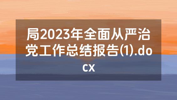 局2023年全面从严治党工作总结报告(1).docx