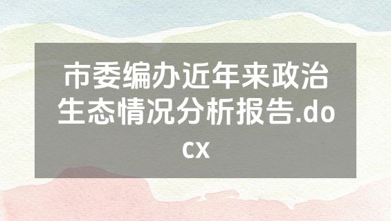 市委编办近年来政治生态情况分析报告.docx