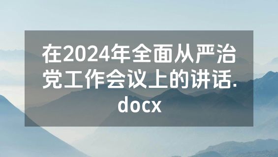 在2024年全面从严治党工作会议上的讲话.docx