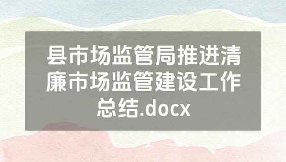 县市场监管局推进清廉市场监管建设工作总结.docx