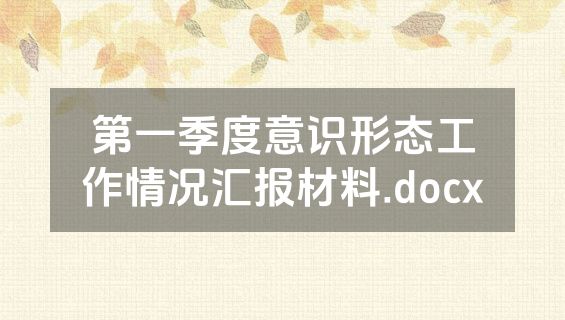 第一季度意识形态工作情况汇报材料.docx