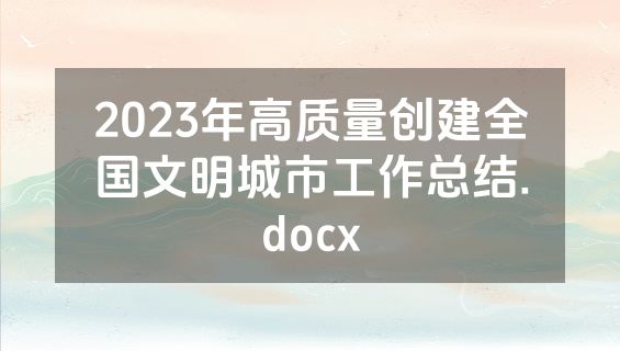 2023年高质量创建全国文明城市工作总结.docx