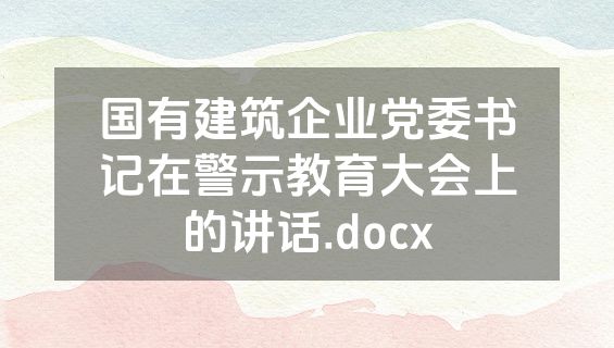 国有建筑企业党委书记在警示教育大会上的讲话.docx