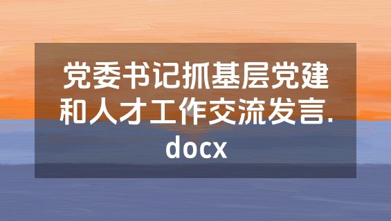 党委书记抓基层党建和人才工作交流发言.docx