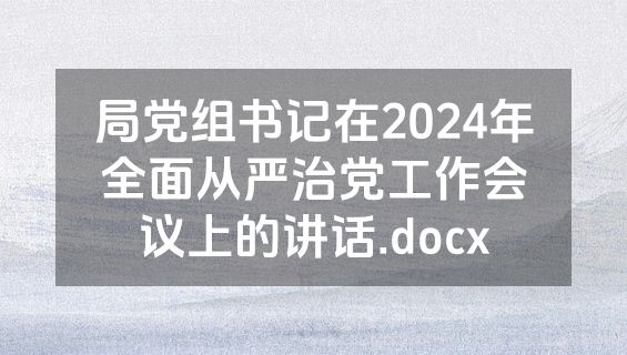 局党组书记在2024年全面从严治党工作会议上的讲话.docx