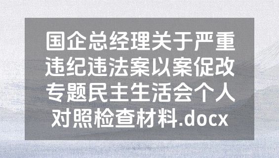 国企总经理关于严重违纪违法案以案促改专题民主生活会个人对照检查材料.docx