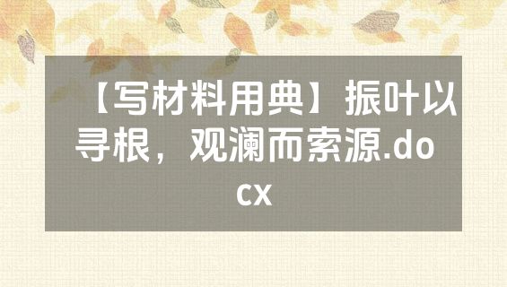 【写材料用典】振叶以寻根，观澜而索源.docx