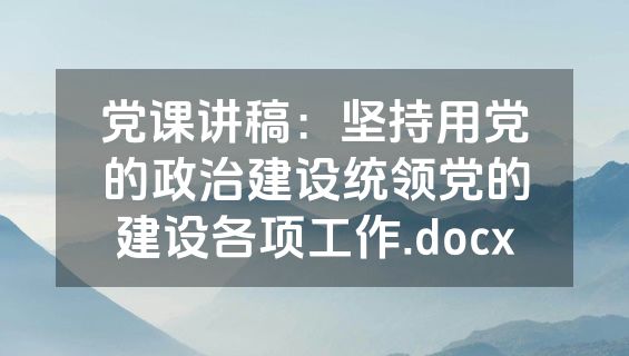 党课讲稿：坚持用党的政治建设统领党的建设各项工作.docx