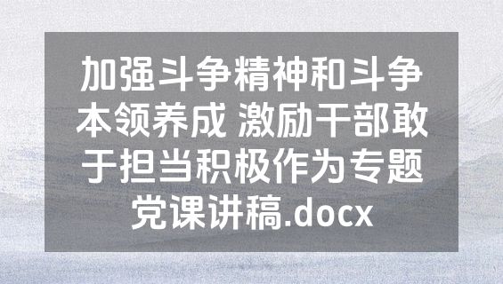 加强斗争精神和斗争本领养成 激励干部敢于担当积极作为专题党课讲稿.docx