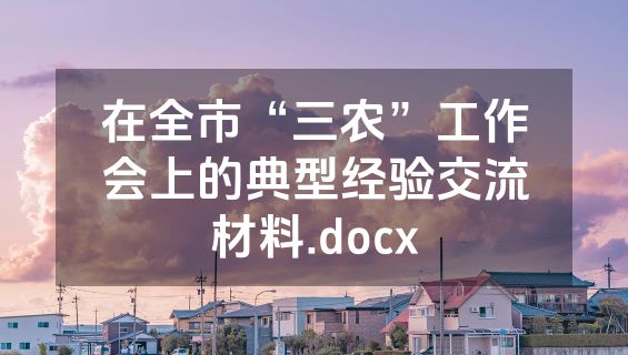 在全市“三农”工作会上的典型经验交流材料.docx