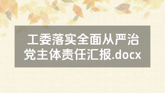 工委落实全面从严治党主体责任汇报.docx