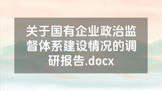关于国有企业政治监督体系建设情况的调研报告.docx