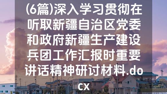 (6篇)深入学习贯彻在听取新疆自治区党委和政府新疆生产建设兵团工作汇报时重要讲话精神研讨材料.docx