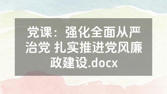党课：强化全面从严治党 扎实推进党风廉政建设.docx