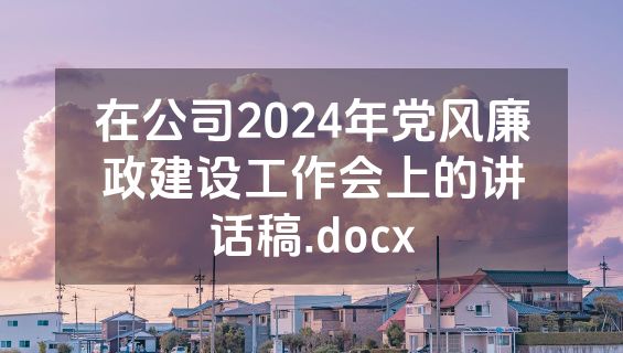 在公司2024年党风廉政建设工作会上的讲话稿.docx