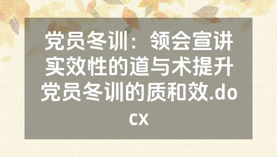 党员冬训：领会宣讲实效性的道与术提升党员冬训的质和效.docx